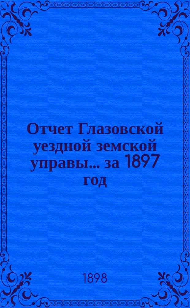 Отчет Глазовской уездной земской управы... за 1897 год