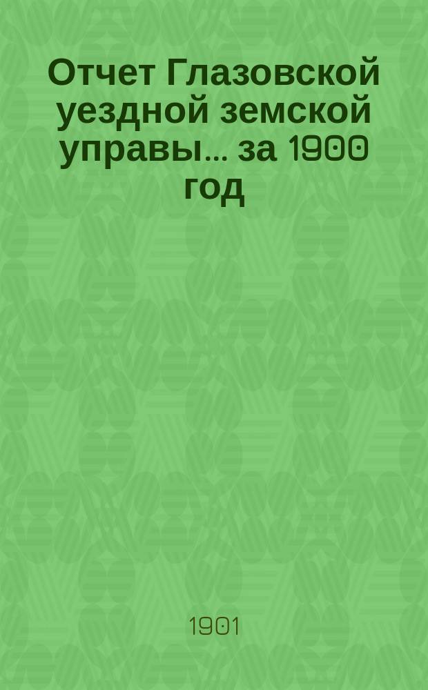 Отчет Глазовской уездной земской управы... за 1900 год