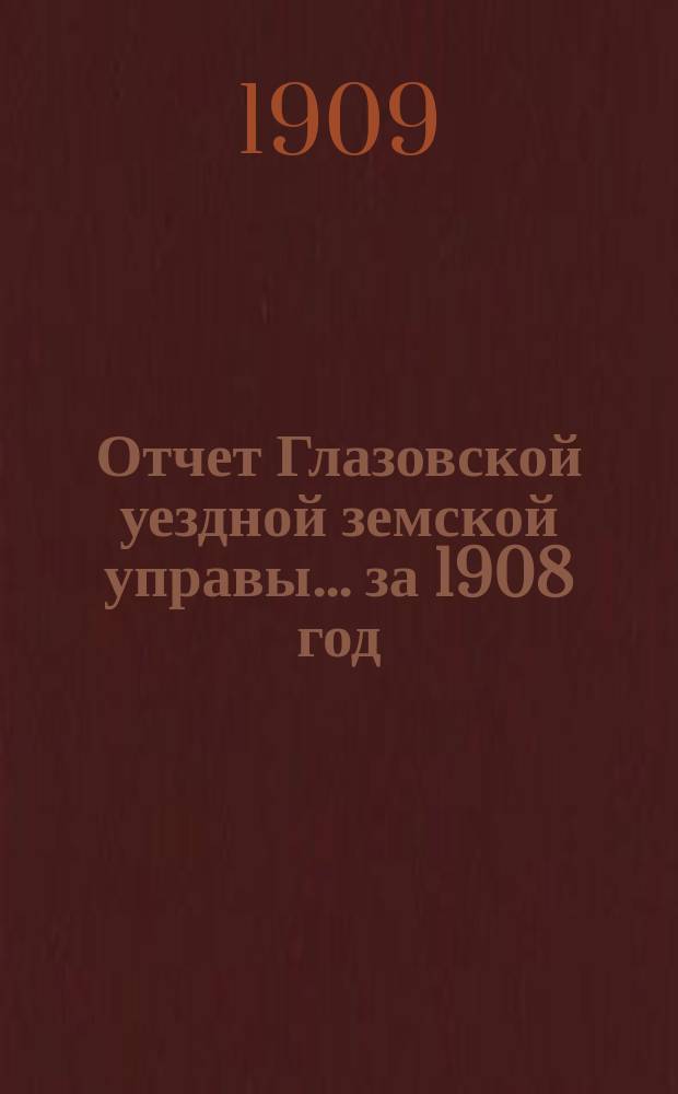 Отчет Глазовской уездной земской управы... за 1908 год