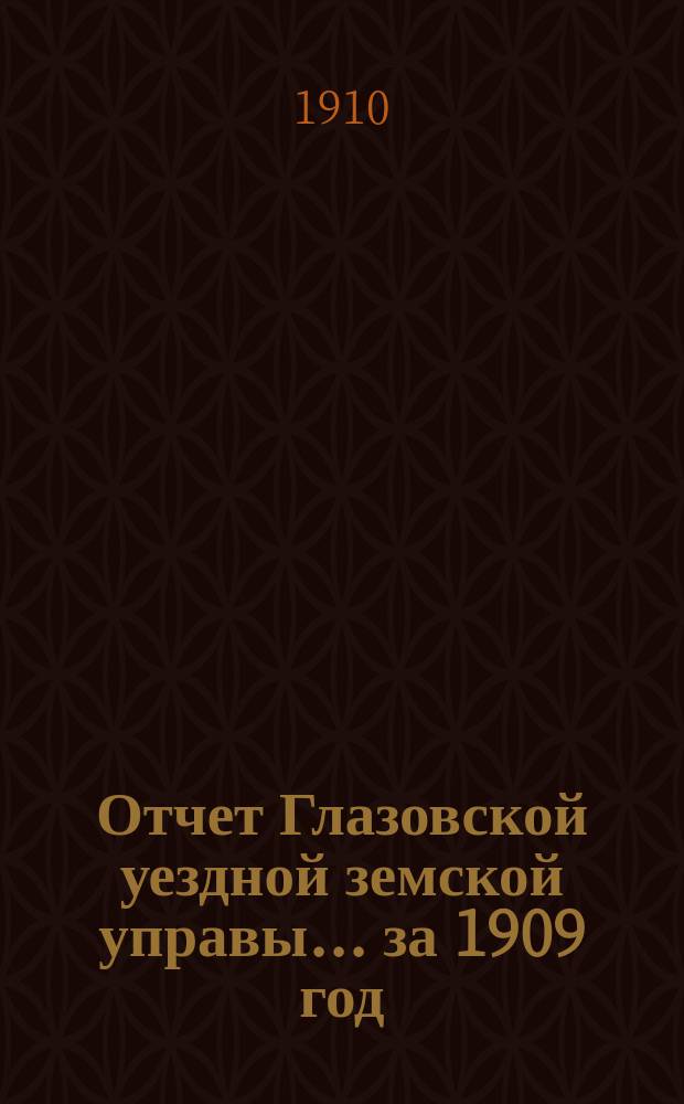 Отчет Глазовской уездной земской управы... за 1909 год