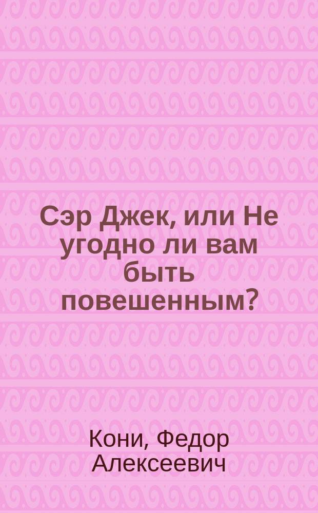 Сэр Джек, или Не угодно ли вам быть повешенным? : Шутка-водевиль в 3 карт
