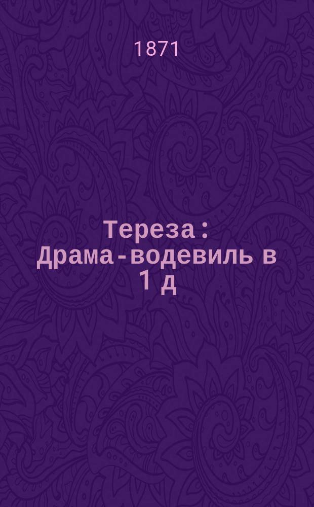 Тереза : Драма-водевиль в 1 д