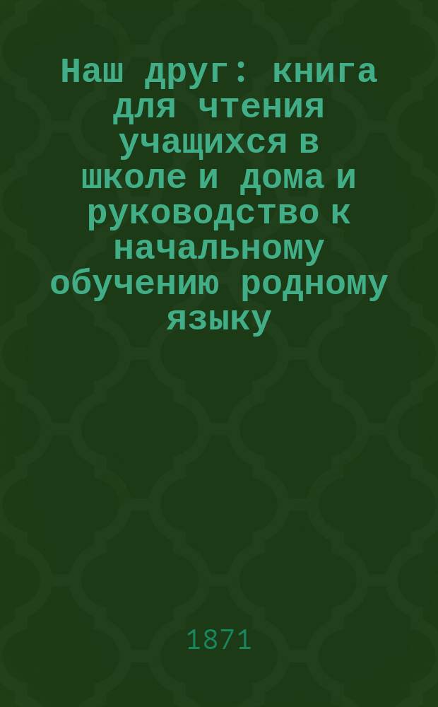 Наш друг : книга для чтения учащихся в школе и дома и руководство к начальному обучению родному языку