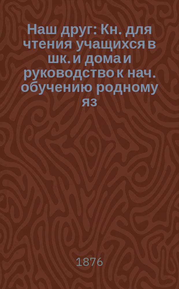 Наш друг : Кн. для чтения учащихся в шк. и дома и руководство к нач. обучению родному яз