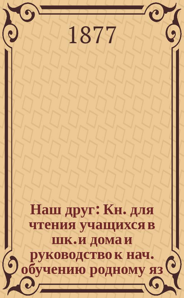 Наш друг : Кн. для чтения учащихся в шк. и дома и руководство к нач. обучению родному яз