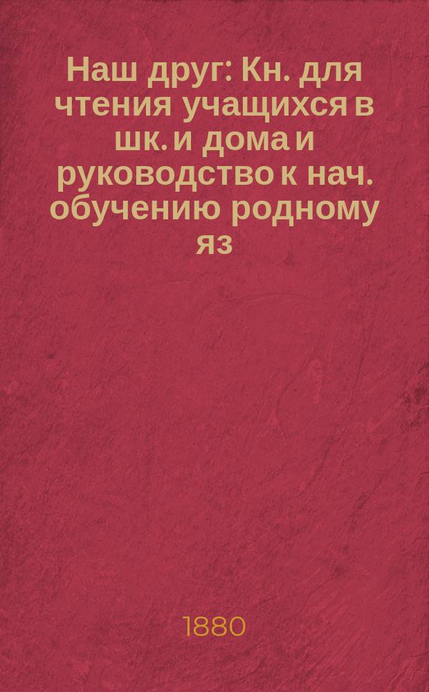 Наш друг : Кн. для чтения учащихся в шк. и дома и руководство к нач. обучению родному яз