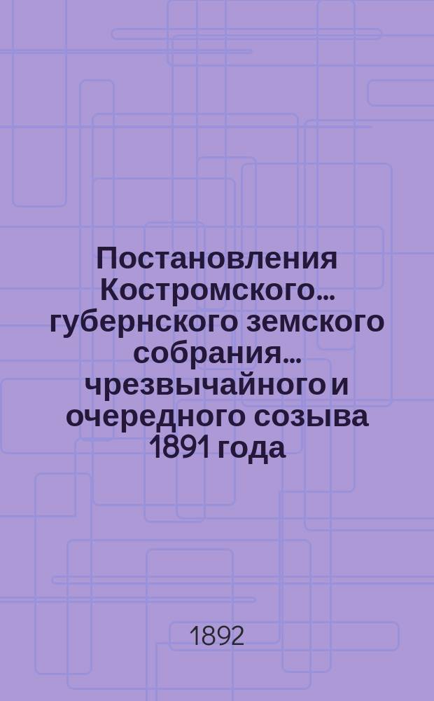 Постановления Костромского... губернского земского собрания... чрезвычайного и очередного созыва 1891 года