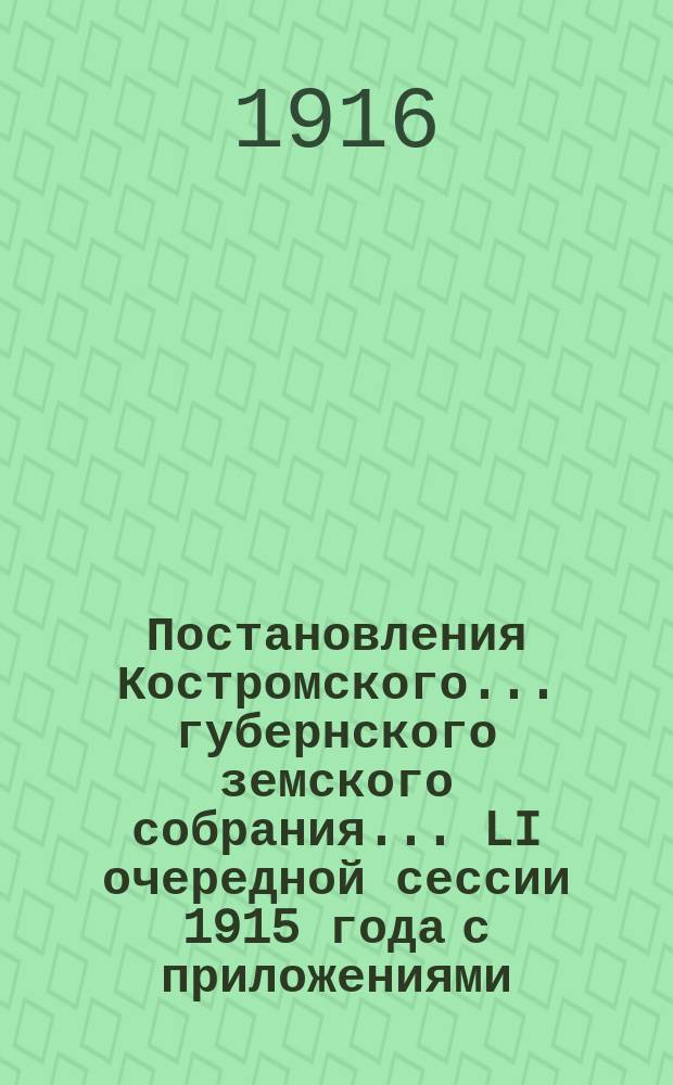 Постановления Костромского... губернского земского собрания... LI очередной сессии 1915 года с приложениями