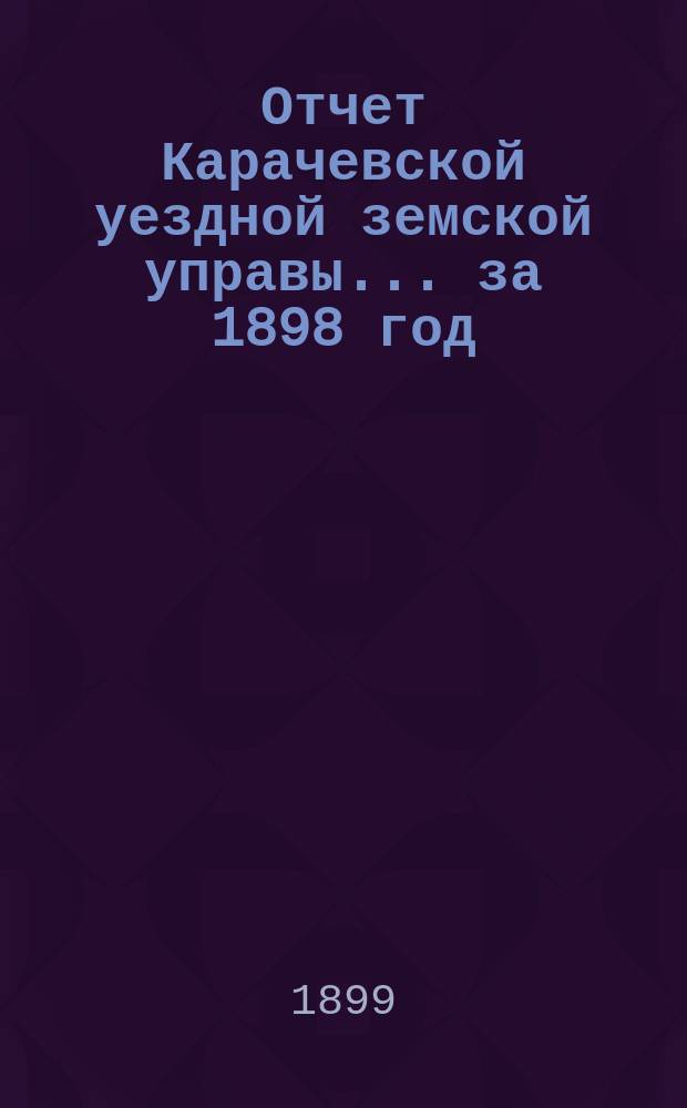 Отчет Карачевской уездной земской управы... за 1898 год