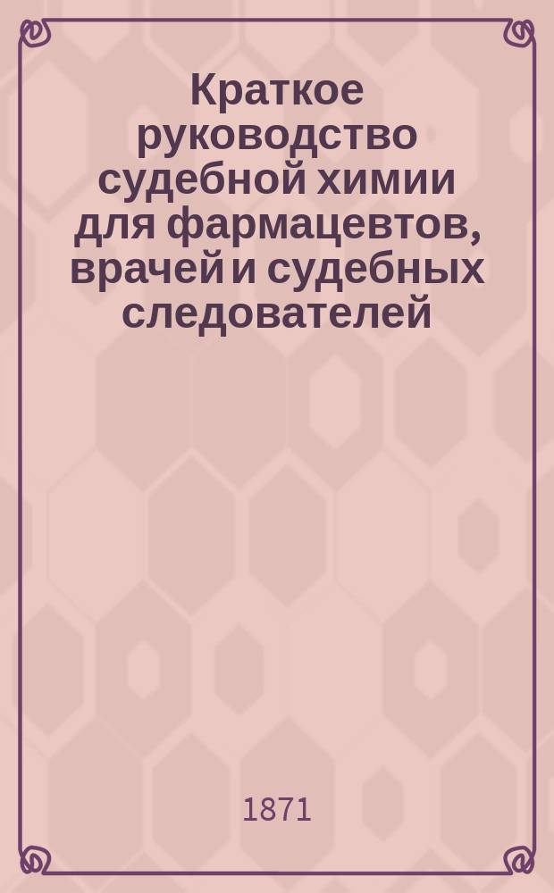 Краткое руководство судебной химии для фармацевтов, врачей и судебных следователей