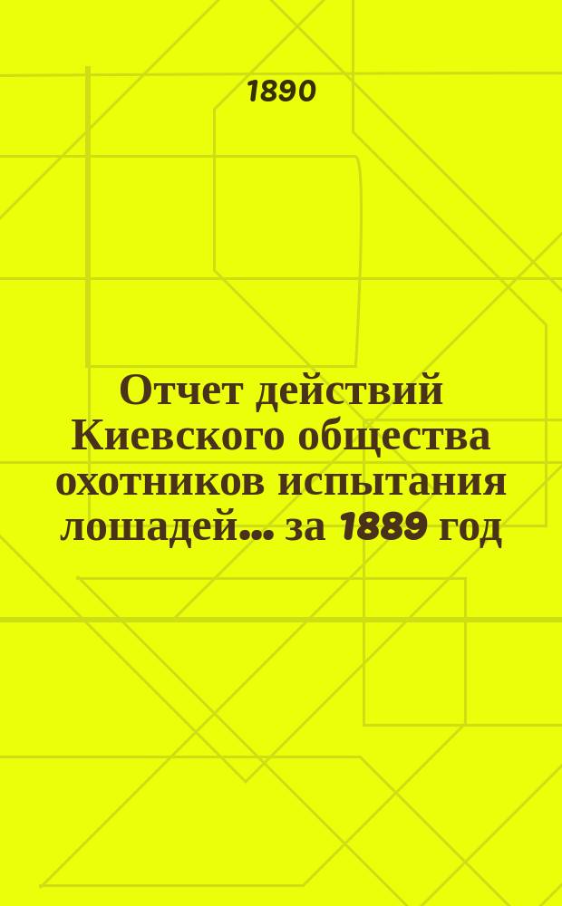 Отчет действий Киевского общества охотников испытания лошадей... ... за 1889 год