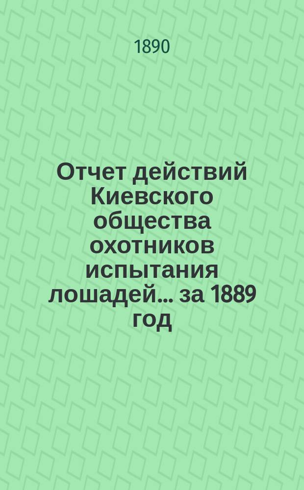 Отчет действий Киевского общества охотников испытания лошадей... ... за 1889 год
