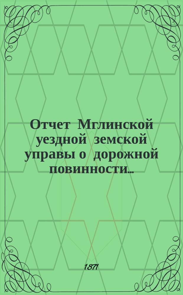 Отчет Мглинской уездной земской управы о дорожной повинности...