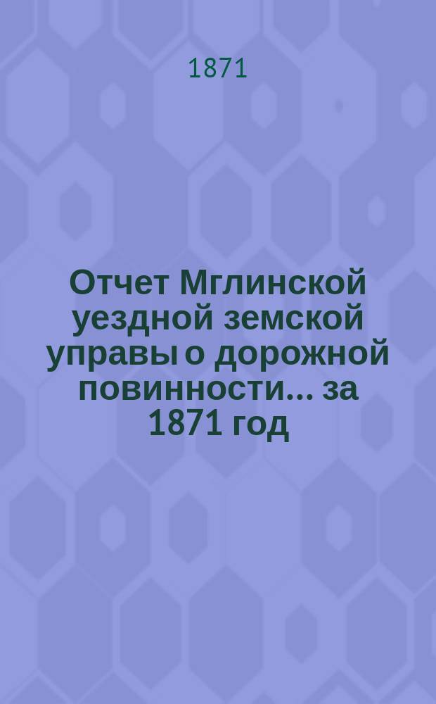 Отчет Мглинской уездной земской управы о дорожной повинности... ... за 1871 год