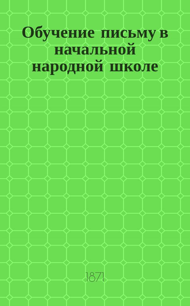Обучение письму в начальной народной школе : Для учит. ин-тов, учителей и руководителей пед. курсами