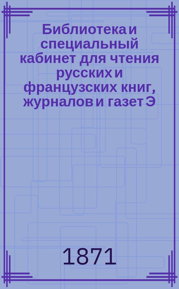 Библиотека и специальный кабинет для чтения русских и французских книг, журналов и газет Э.И. Мигиле : [Каталог]. Вып. 1. Вып. 1