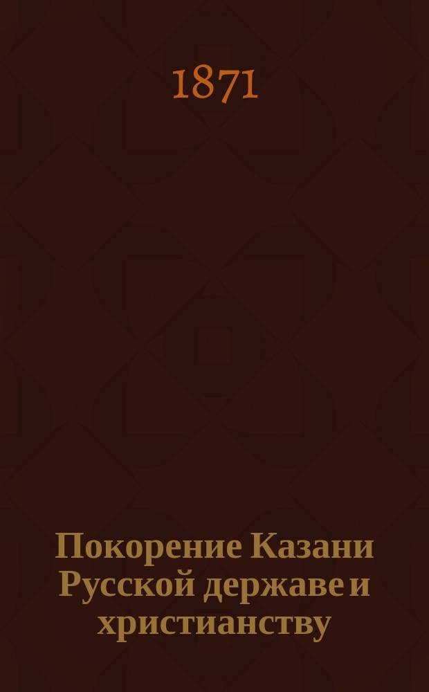 Покорение Казани Русской державе и христианству