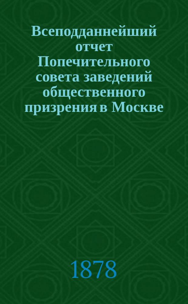 Всеподданнейший отчет Попечительного совета заведений общественного призрения в Москве... за 1877 год