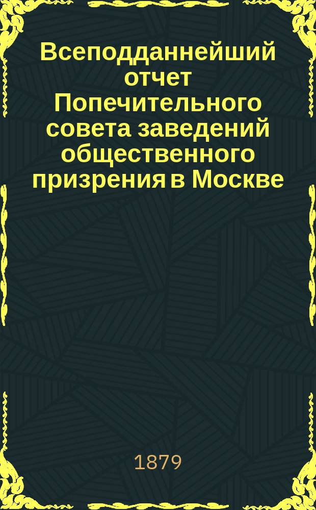 Всеподданнейший отчет Попечительного совета заведений общественного призрения в Москве... за 1878 год