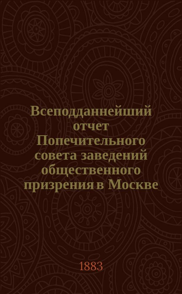 Всеподданнейший отчет Попечительного совета заведений общественного призрения в Москве... за 1882 год