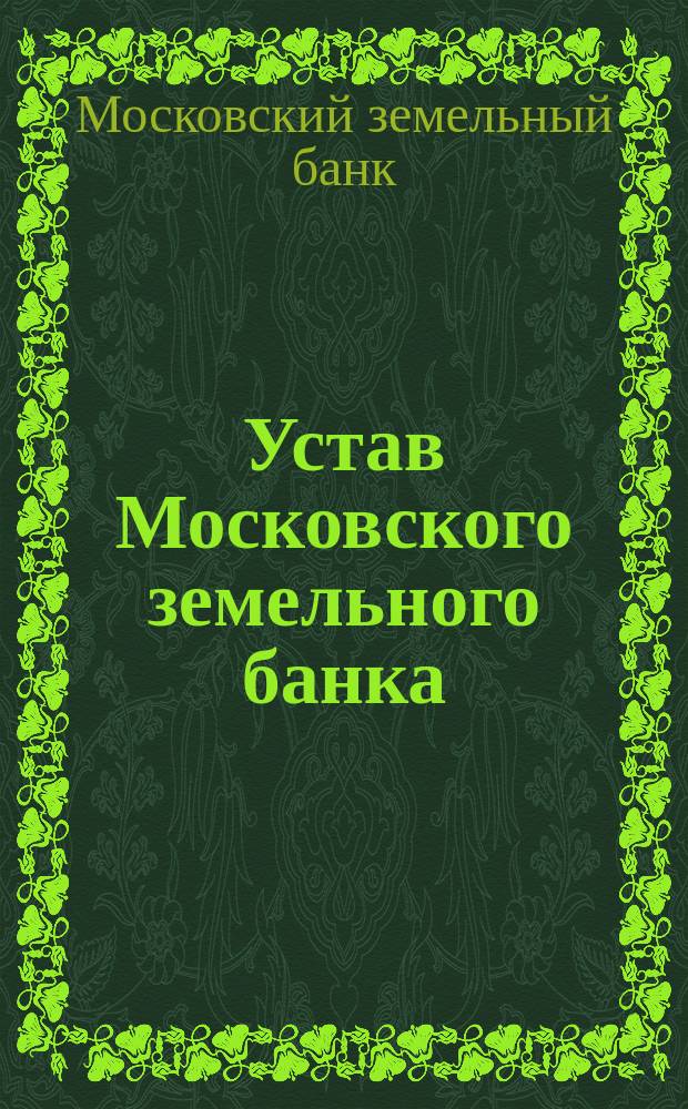 Устав Московского земельного банка : Утв. 30 июня 1872 г.
