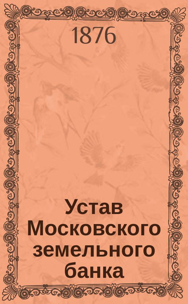Устав Московского земельного банка : Утв. 30 июня 1872 г.