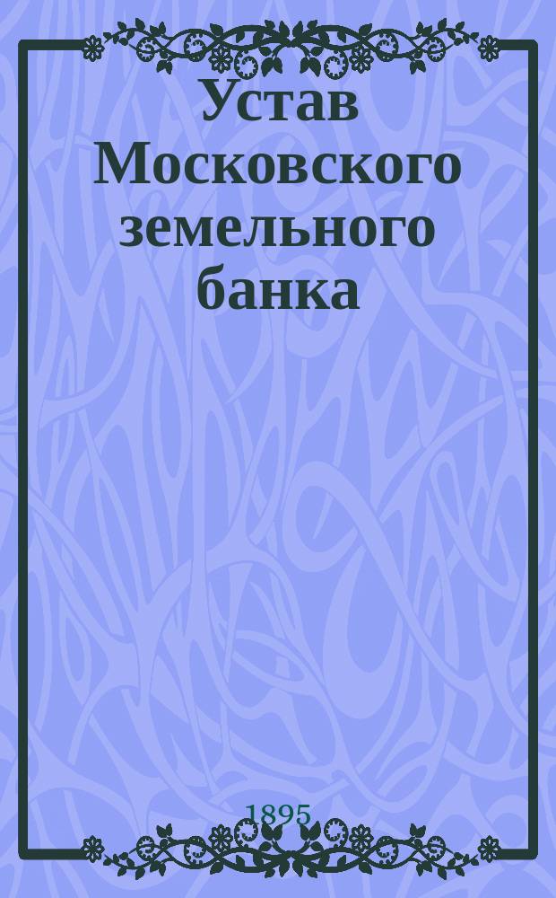 Устав Московского земельного банка : Утв. 30 июня 1872 г.