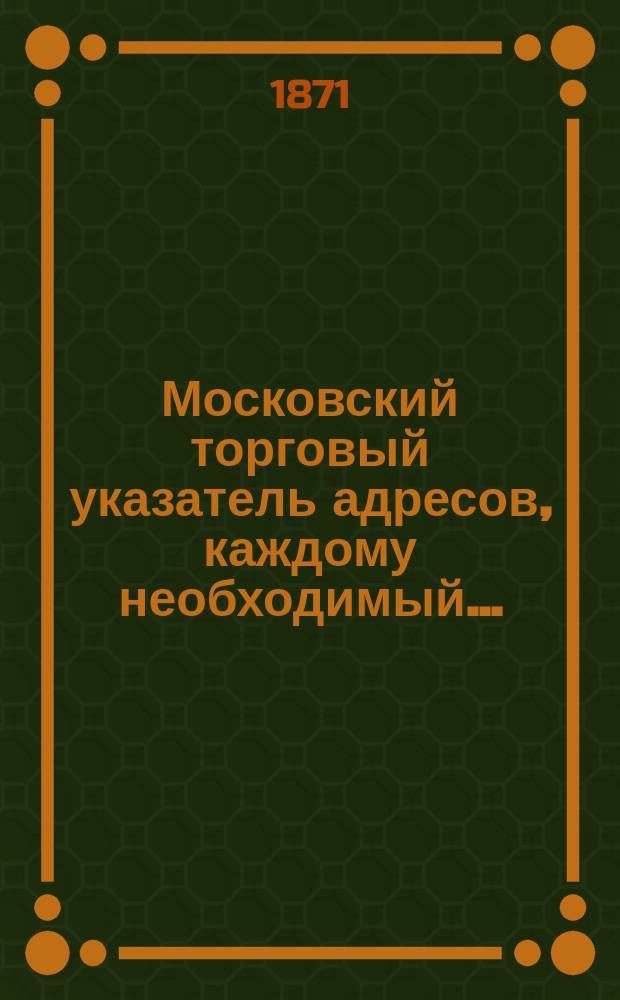 Московский торговый указатель адресов, каждому необходимый...