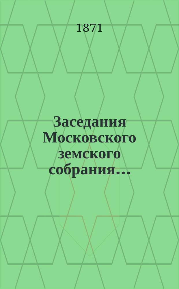 Заседания Московского земского собрания.. : [Протоколы]. ... [15-19 июня 1871 г.]