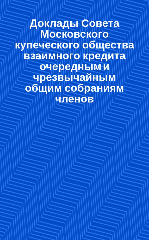 Доклады Совета Московского купеческого общества взаимного кредита [очередным и чрезвычайным общим собраниям членов... ...14 марта 1871 года
