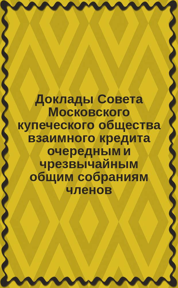 Доклады Совета Московского купеческого общества взаимного кредита [очередным и чрезвычайным общим собраниям членов... ...1 октября 1892 г.