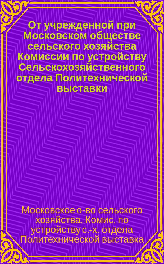 От учрежденной при Московском обществе сельского хозяйства Комиссии по устройству Сельскохозяйственного отдела Политехнической выставки: Пояснительная записка; Список предметов для составления коллекций по Сельскохозяйственному отделу Политехнической выставки