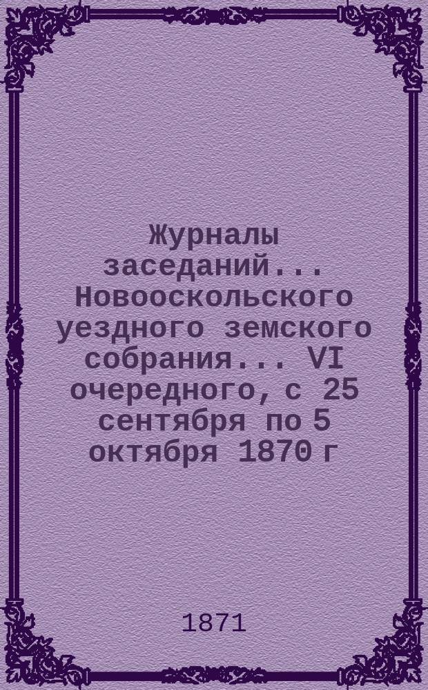 Журналы заседаний... Новооскольского уездного земского собрания... [VI] очередного, с 25 сентября по 5 октября 1870 г.