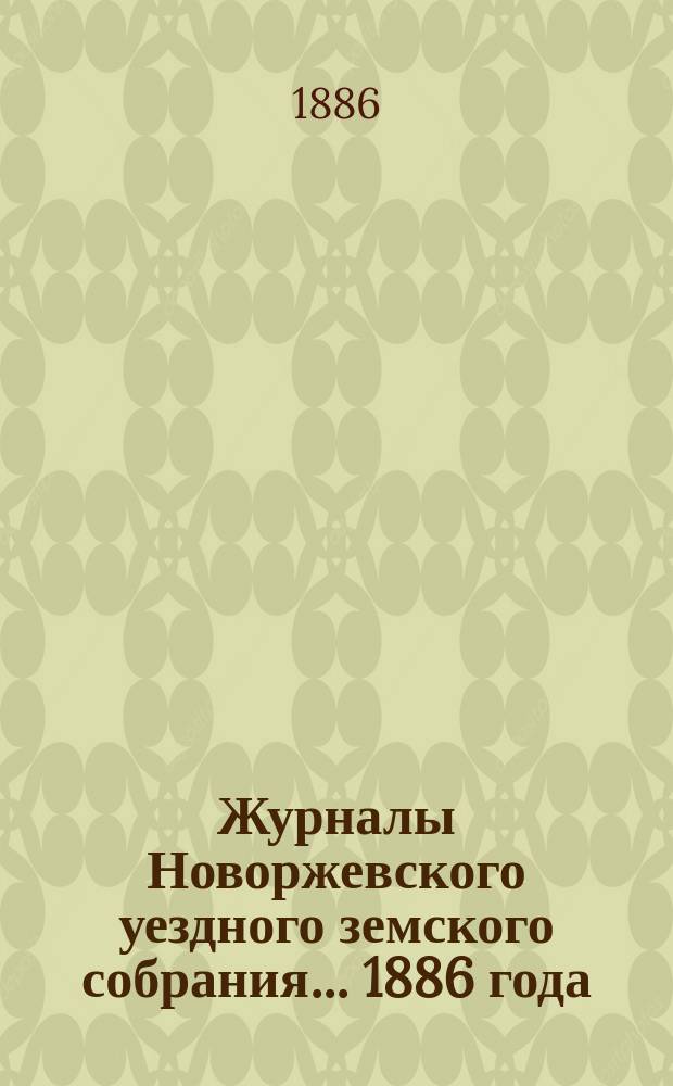 Журналы Новоржевского уездного земского собрания... 1886 года