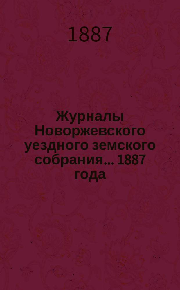 Журналы Новоржевского уездного земского собрания... 1887 года