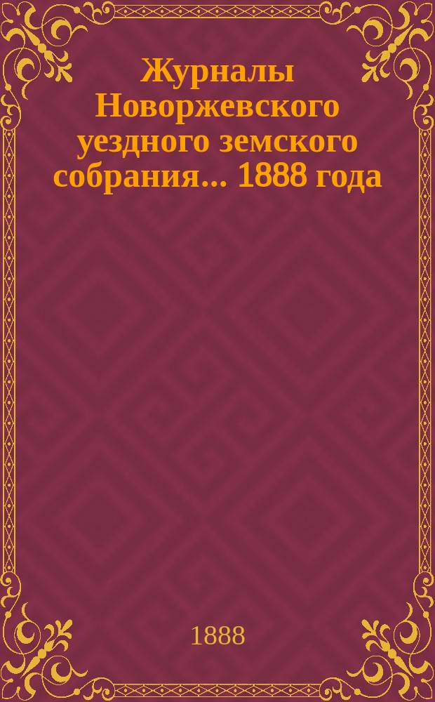 Журналы Новоржевского уездного земского собрания... 1888 года