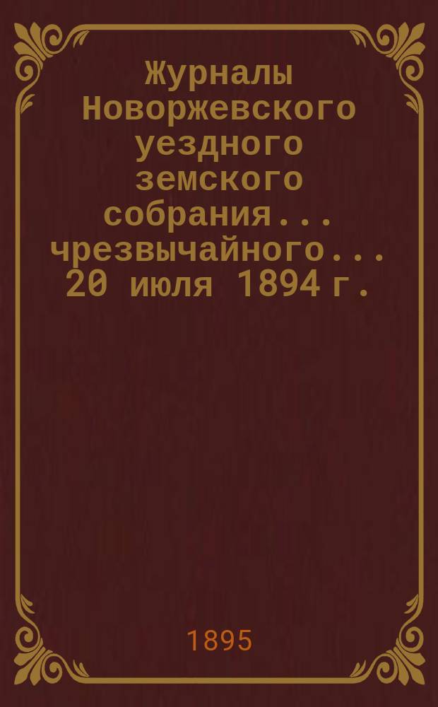 Журналы Новоржевского уездного земского собрания... чрезвычайного... 20 июля 1894 г.