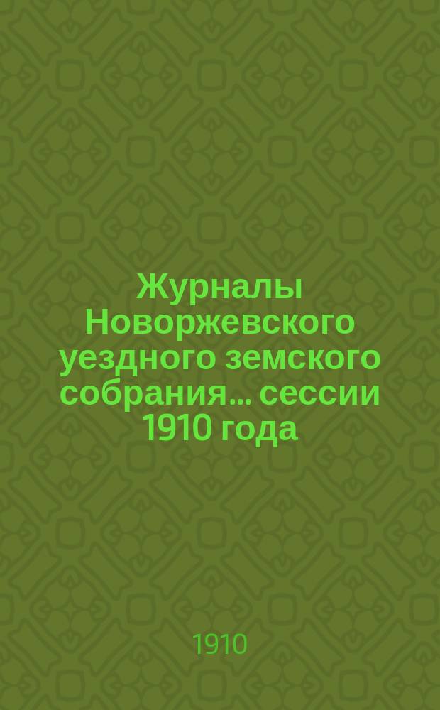 Журналы Новоржевского уездного земского собрания... сессии 1910 года (30 сент. - 5 окт.)