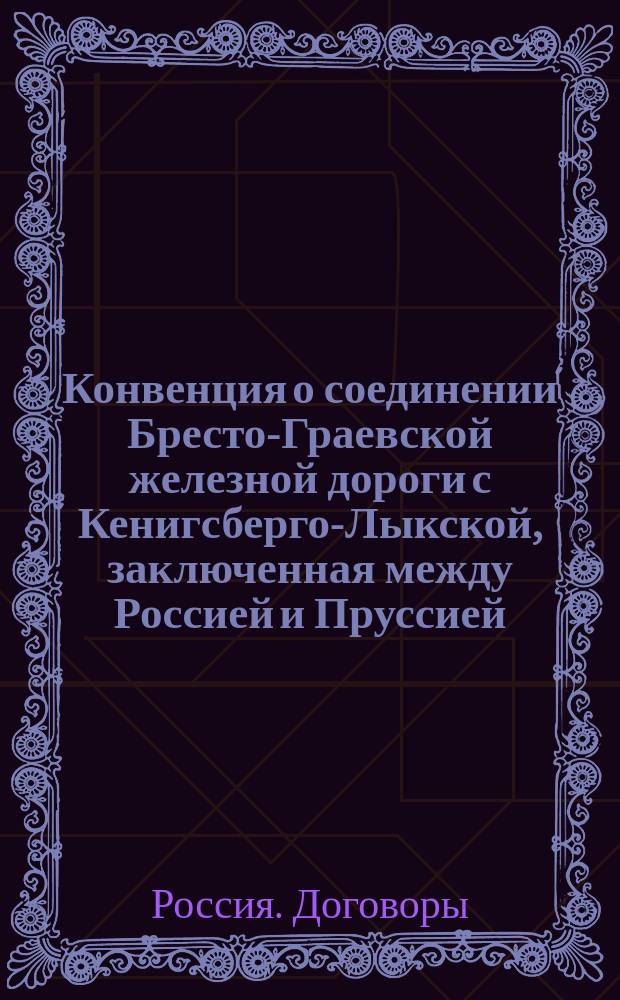 Конвенция о соединении Бресто-Граевской железной дороги с Кенигсберго-Лыкской, заключенная между Россией и Пруссией, 26 июня / 8 июля 1871 г.