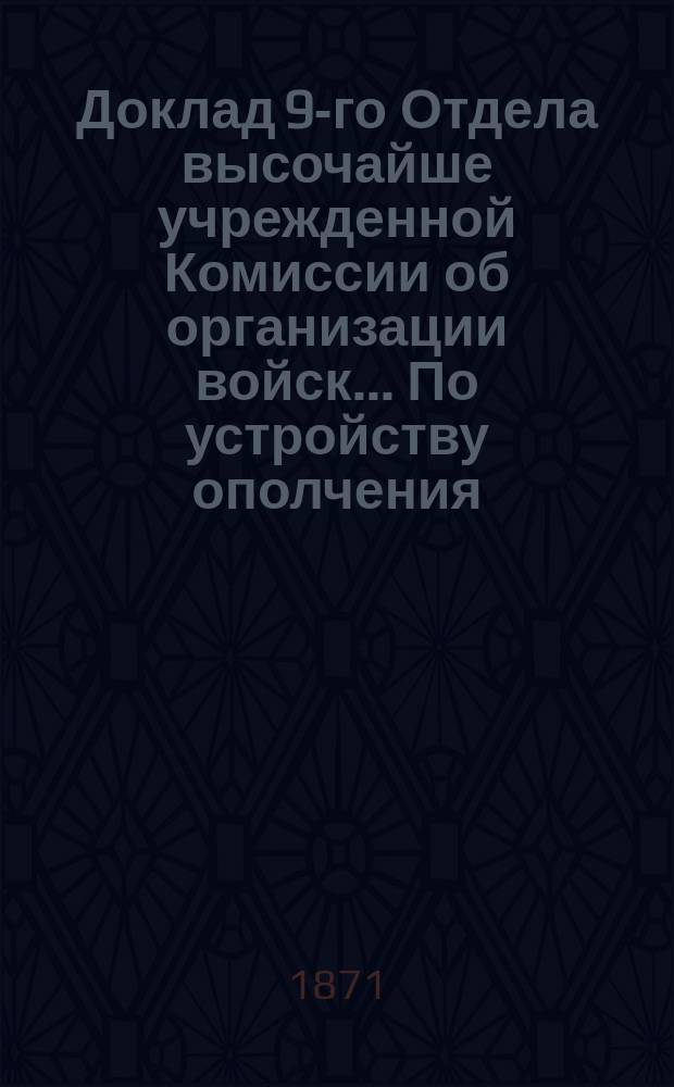 Доклад 9-го Отдела высочайше учрежденной Комиссии об организации войск... ... По устройству ополчения : ... По устройству ополчения