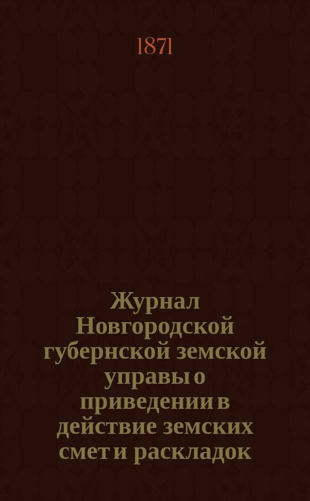 Журнал Новгородской губернской земской управы о приведении в действие земских смет и раскладок ... : С прил