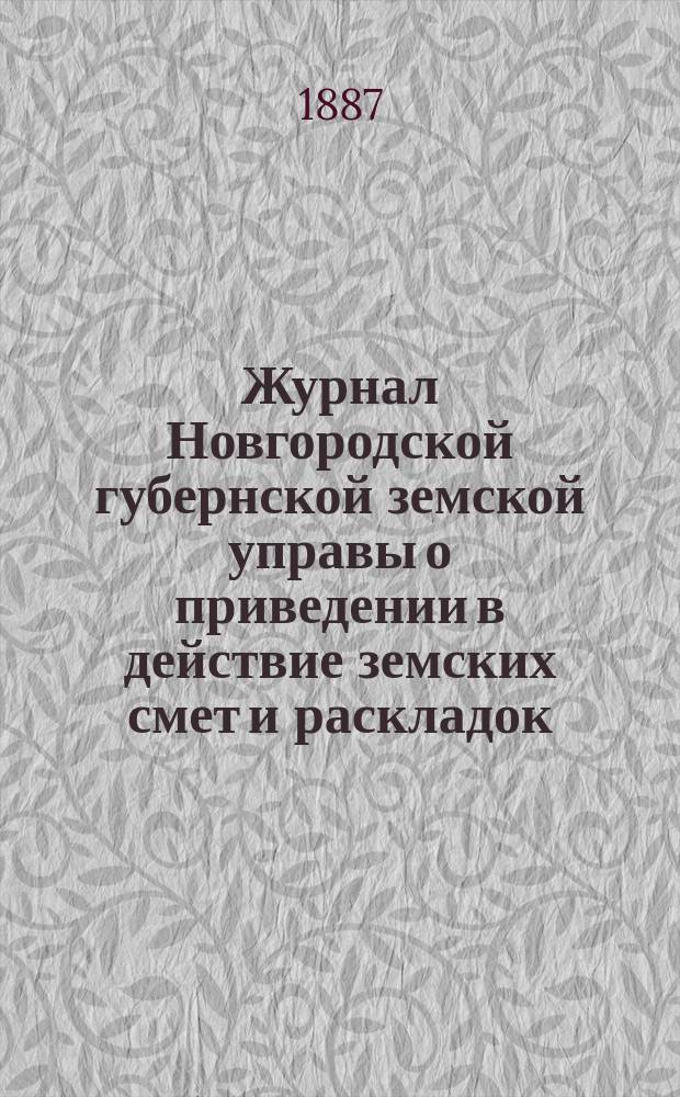Журнал Новгородской губернской земской управы о приведении в действие земских смет и раскладок .. : С прил. на 1887 год