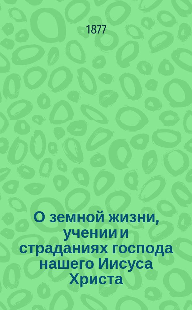 О земной жизни, учении и страданиях господа нашего Иисуса Христа