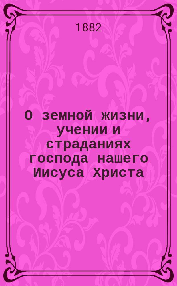 О земной жизни, учении и страданиях господа нашего Иисуса Христа