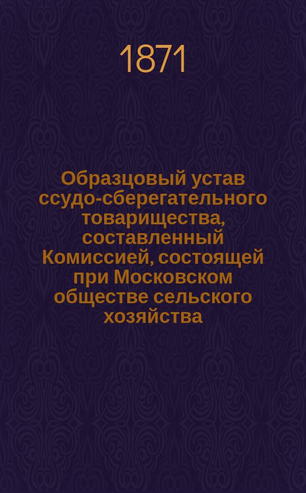 Образцовый устав ссудо-сберегательного товарищества, составленный Комиссией, состоящей при Московском обществе сельского хозяйства, и одобренный министром финансов