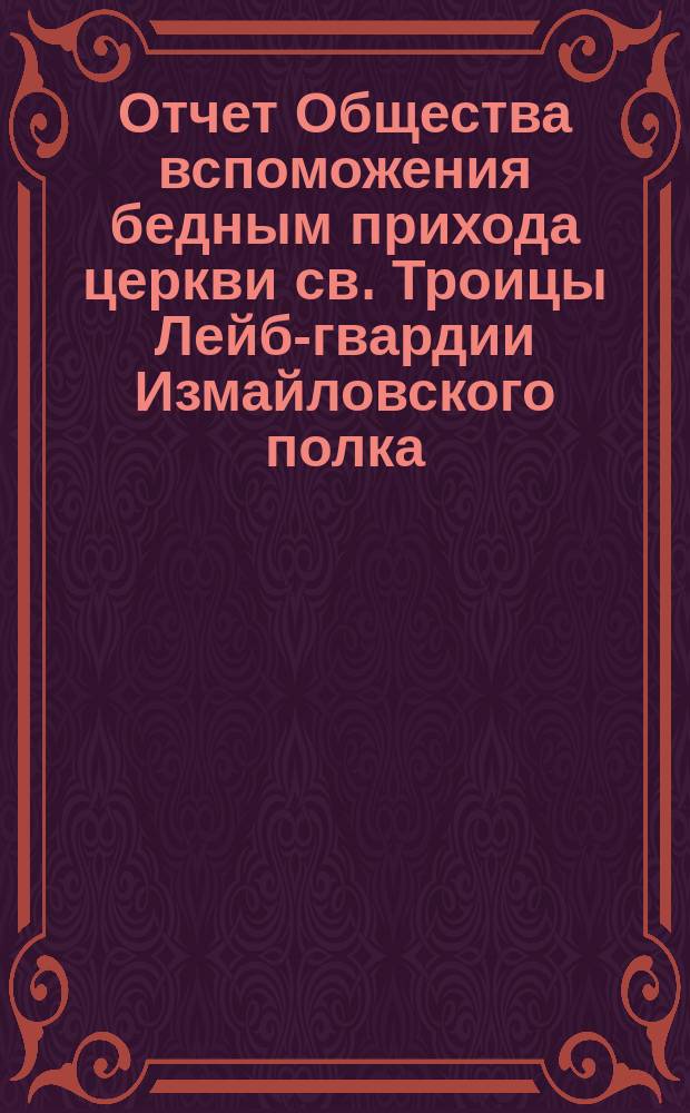 Отчет Общества вспоможения бедным прихода церкви св. Троицы Лейб-гвардии Измайловского полка ... ... с 1 ноября 1881 по 1 ноября 1882 г.