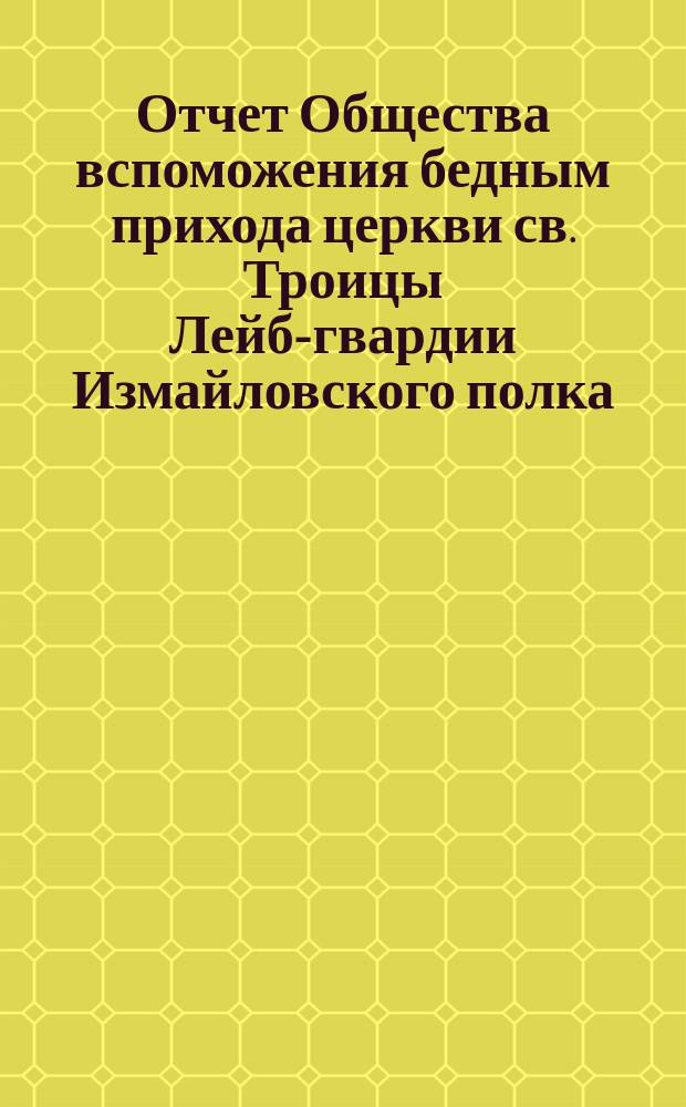 Отчет Общества вспоможения бедным прихода церкви св. Троицы Лейб-гвардии Измайловского полка ... ... с 1-го ноября 1890 г. по 1-е ноября 1891 г.