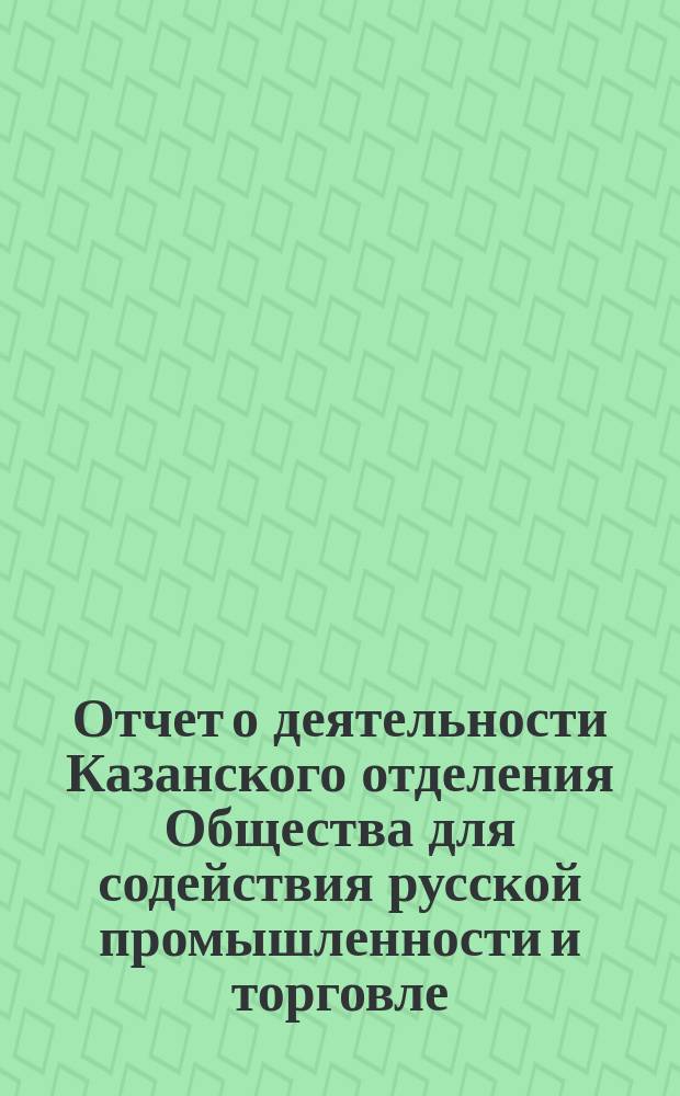 Отчет о деятельности Казанского отделения Общества для содействия русской промышленности и торговле ... ... за 1870 год
