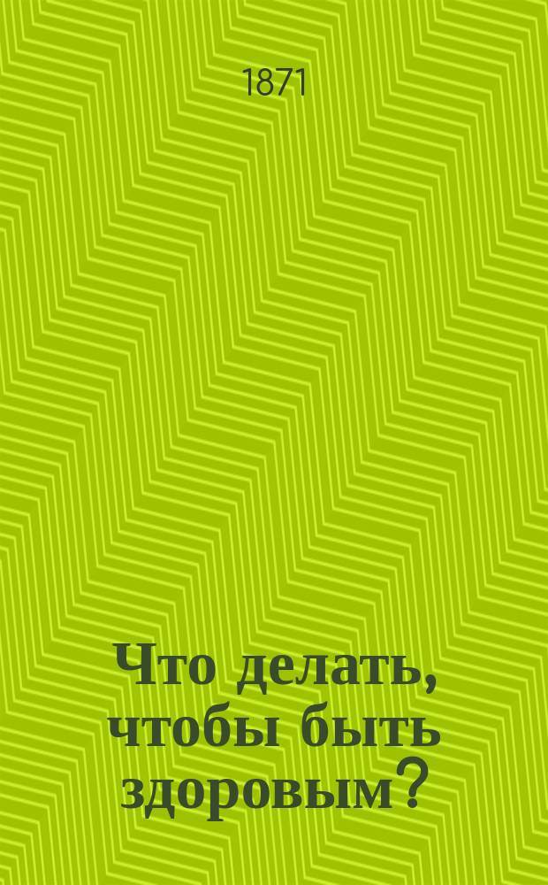 Что делать, чтобы быть здоровым? : Вып. 1-