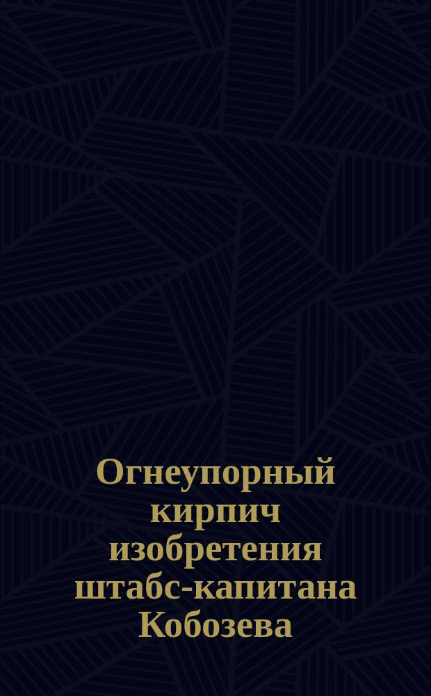 Огнеупорный кирпич изобретения штабс-капитана Кобозева